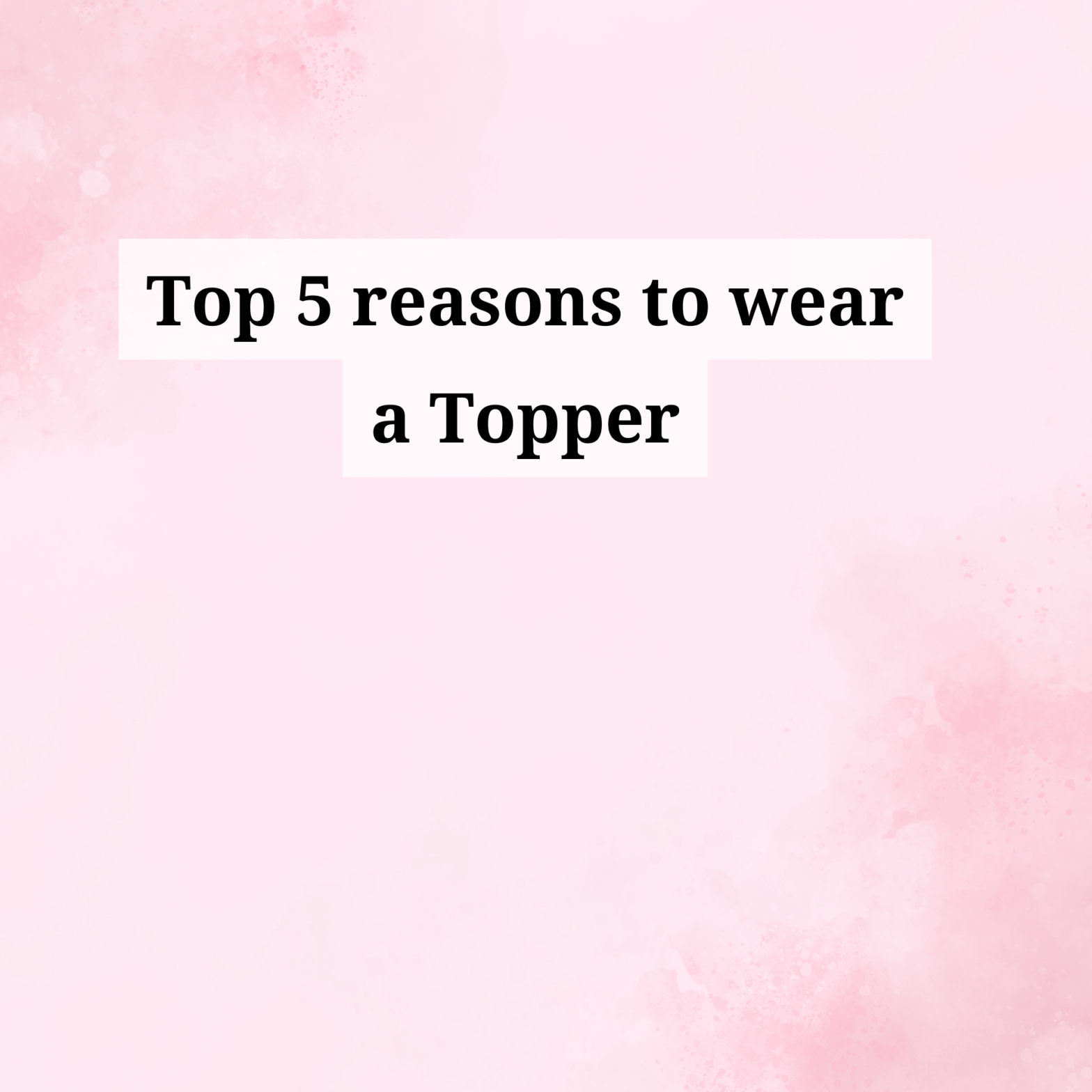 Why wear a topper?
