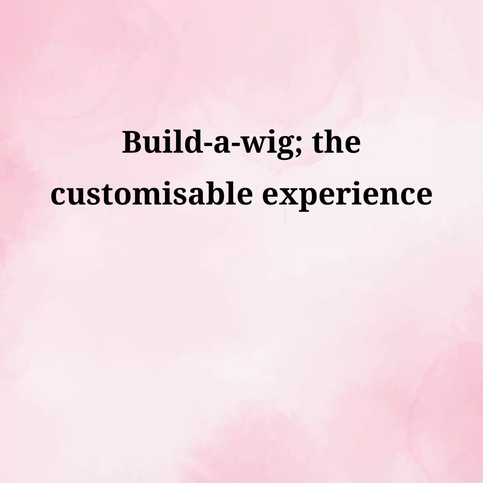The fully customisable wig experience